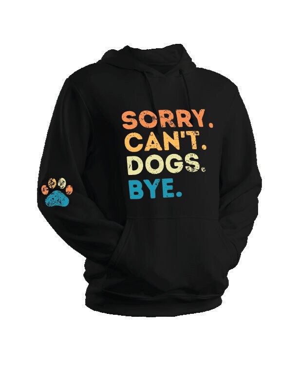 Sorry. Can't. Dogs. Bye. Hoodie