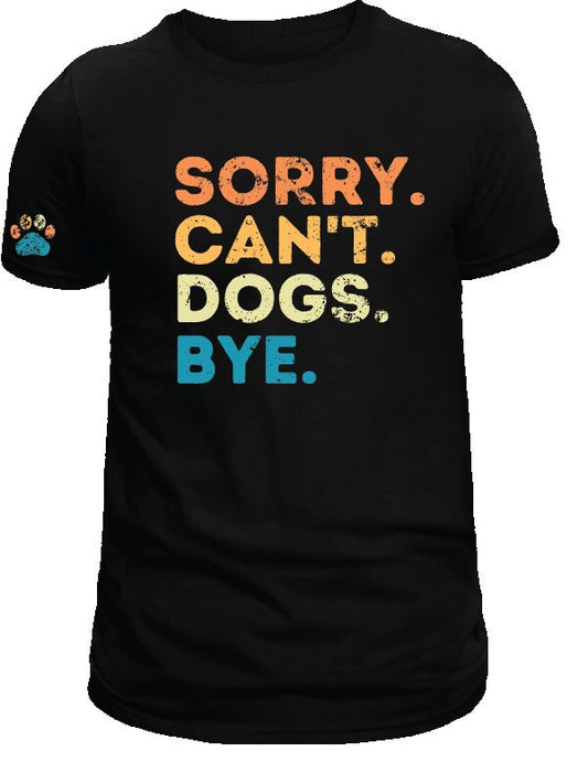 Sorry. Can't. Dogs. Bye. Black T-Shirt